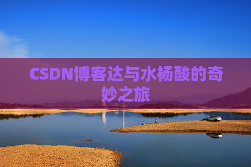 CSDN博客达与水杨酸的奇妙之旅