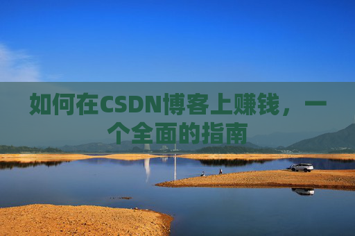 如何在CSDN博客上赚钱，一个全面的指南